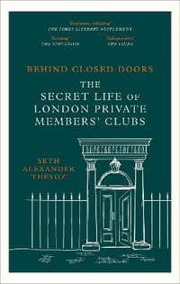 Behind Closed Doors : The Secret Life of London Private Members' Clubs - Seth Alexander Thevoz