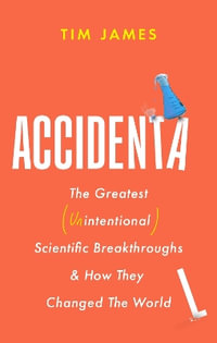 Accidental : The Greatest (Unintentional) Science Breakthroughs and How They Changed The World - Tim James