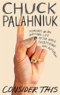 Consider This : Moments in My Writing Life after Which Everything Was Different - Chuck Palahniuk