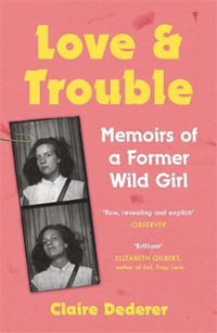 Love and Trouble : Memoirs of a Former Wild Girl - Claire Dederer