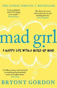 Mad Girl : A Happy Life With A Mixed Up Mind: A celebration of life with mental illness from mental health campaigner Bryony Gordon - Bryony Gordon