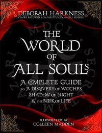 The World of All Souls : A Complete Guide to A Discovery of Witches, Shadow of Night and The Book of Life - Deborah Harkness