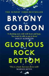 Glorious Rock Bottom : 'A shocking story told with heart and hope. You won't be able to put it down.' Dolly Alderton - Bryony Gordon