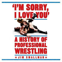 I'm Sorry, I Love You: A History of Professional Wrestling : A must-read' - Mick Foley - Jim Smallman