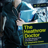 The Heathrow Doctor : The Highs and Lows of Life as a Doctor at Heathrow Airport - Dr Dr Stephanie Green