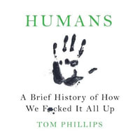 Humans : A Brief History of How We F*cked It All Up - Tom Phillips