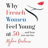 Why French Women Feel Young at 50 : ... and how you can too - Mylene Desclaux