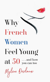 Why French Women Feel Young at 50 : ... and how you can too - Mylene Desclaux