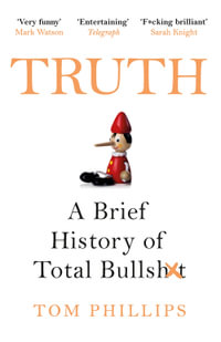 Truth : A Brief History of Total Bullsh*t - Tom Phillips