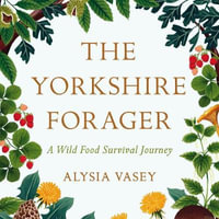 The Yorkshire Forager : A Wild Food Survival Journey - Alysia Vasey