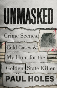 Unmasked : Crime Scenes, Cold Cases and My Hunt for the Golden State Killer - Paul Holes