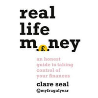 Real Life Money : An Honest Guide to Taking Control of your Finances - Clare Seal