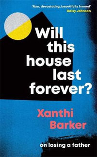 Will This House Last Forever? : 'Heartbreaking, beautifully written' The Times - Xanthi Barker