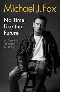 No Time Like the Future : An Optimist Considers Mortality - Michael J Fox