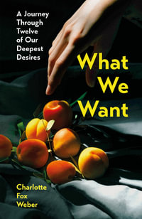 What We Want : A Journey Through Twelve of Our Deepest Desires - Charlotte Fox Weber