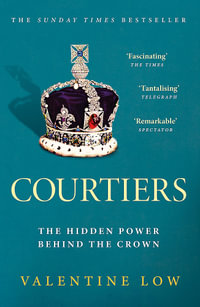 Courtiers : The Sunday Times bestselling inside story of the power behind the crown - Valentine Low