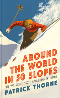 Around The World in 50 Slopes : The stories behind the world s most amazing ski runs - Patrick Thorne