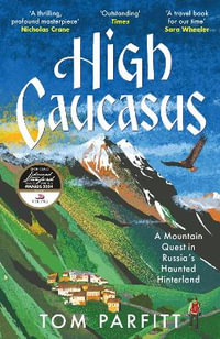 High Caucasus : A Mountain Quest in Russia s Haunted Hinterland - Tom Parfitt