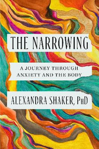 The Narrowing : A journey through anxiety and the body - Alexandra Shaker