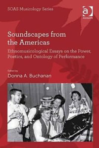 Soundscapes from the Americas : Ethnomusicological Essays on the Power, Poetics, and Ontology of Performance - Donna A. Buchanan