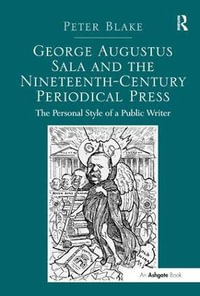 George Augustus Sala and the Nineteenth-Century Periodical Press : The Personal Style of a Public Writer - Peter Blake