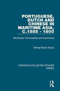 Portuguese, Dutch and Chinese in Maritime Asia, c.1585 - 1800 : Merchants, Commodities and Commerce - George Bryan Souza