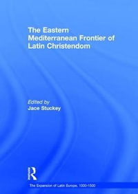 The Eastern Mediterranean Frontier of Latin Christendom : The Expansion of Latin Europe, 1000-1500 - Jace Stuckey