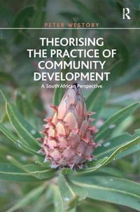 Theorising the Practice of Community Development : A South African Perspective - Peter Westoby