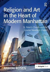 Religion and Art in the Heart of Modern Manhattan : St. Peter's Church and the Louise Nevelson Chapel - Aaron Rosen