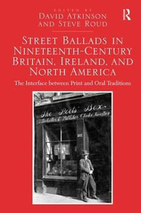 Street Ballads in Nineteenth-Century Britain, Ireland, and North America : The Interface between Print and Oral Traditions - David Atkinson