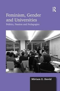 Feminism, Gender and Universities : Politics, Passion and Pedagogies - Miriam E. David