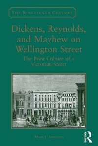 Dickens, Reynolds, and Mayhew on Wellington Street : The Print Culture of a Victorian Street - Mary L. Shannon