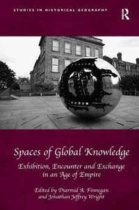 Spaces of Global Knowledge : Exhibition, Encounter and Exchange in an Age of Empire - Diarmid A. Finnegan