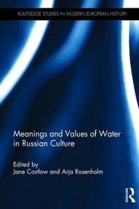 Meanings and Values of Water in Russian Culture : Routledge Studies in Modern European History - Jane Costlow