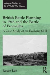 British Battle Planning in 1916 and the Battle of Fromelles : A Case Study of an Evolving Skill - Roger Lee