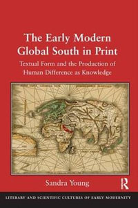 The Early Modern Global South in Print : Textual Form and the Production of Human Difference as Knowledge - Sandra Young