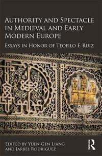 Authority and Spectacle in Medieval and Early Modern Europe : Essays in Honor of Teofilo F. Ruiz - Yuen-Gen Liang