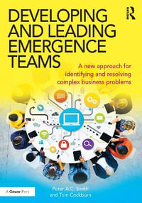 Developing and Leading Emergence Teams : A new approach for identifying and resolving complex business problems - Peter A.C. Smith