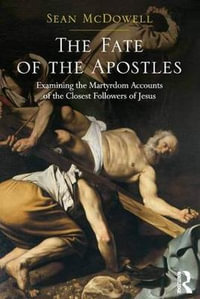 The Fate of the Apostles : Examining the Martyrdom Accounts of the Closest Followers of Jesus - Sean McDowell