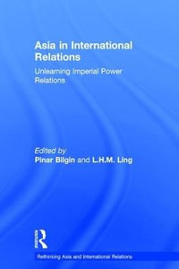 Asia in International Relations : Unlearning Imperial Power Relations - Pinar Bilgin