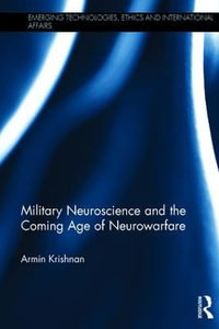 Military Neuroscience and the Coming Age of Neurowarfare : Emerging Technologies, Ethics and International Affairs - Armin Krishnan