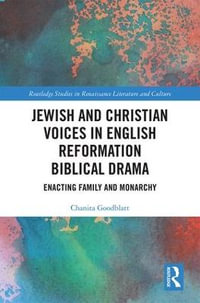 Jewish and Christian Voices in English Reformation Biblical Drama : Enacting Family and Monarchy - Chanita Goodblatt