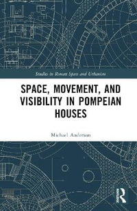 Space, Movement, and Visibility in Pompeian Houses : Studies in Roman Space and Urbanism - Michael Anderson