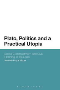 Plato, Politics and a Practical Utopia,  : Social Constructivism and Civic Planning in the 'Laws' - Kenneth Royce Moore