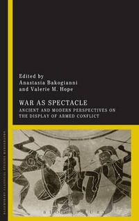 War as Spectacle : Ancient and Modern Perspectives on the Display of Armed Conflict - Anastasia Bakogianni