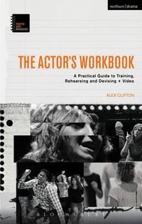 The Actor's Workbook : A Practical Guide to Training, Rehearsing and Devising + Video - Alex Clifton