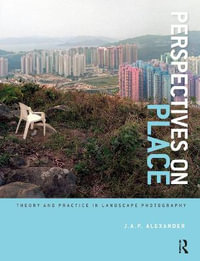 Perspectives on Place : Theory and Practice in Landscape Photography - J.A.P. Alexander