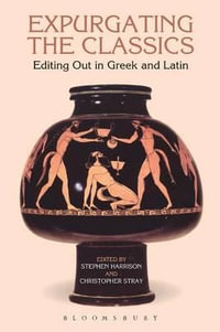 Expurgating the Classics : Editing Out in Greek and Latin - Stephen Harrison