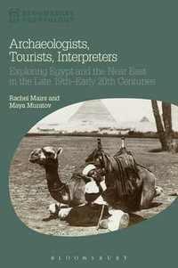 Archaeologists, Tourists, Interpreters : Exploring Egypt and the Near East in the Late 19th-Early 20th Centuries - Rachel Mairs