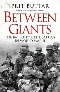 Between Giants : The Battle for the Baltics in World War II - Prit Buttar